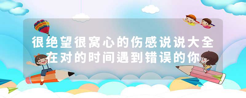 很绝望很窝心的伤感说说大全 在对的时间遇到错误的你