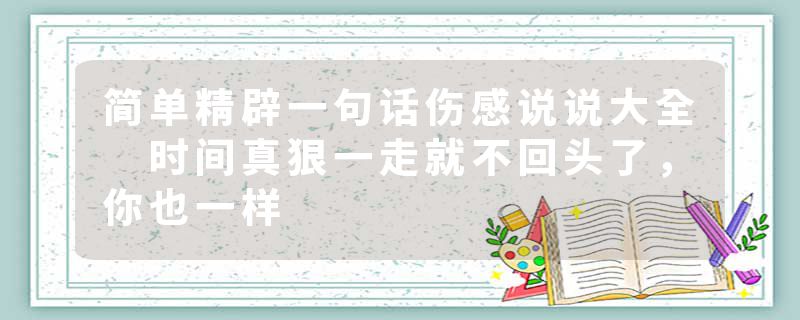 简单精辟一句话伤感说说大全 时间真狠一走就不回头了，你也一样