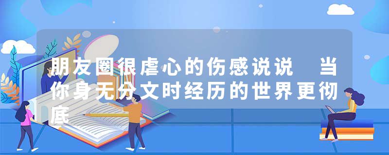 朋友圈很虐心的伤感说说 当你身无分文时经历的世界更彻底