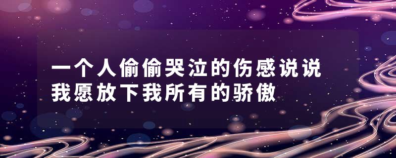 一个人偷偷哭泣的伤感说说 我愿放下我所有的骄傲