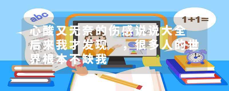 心酸又无奈的伤感说说大全 后来我才发现 ，很多人的世界根本不缺我