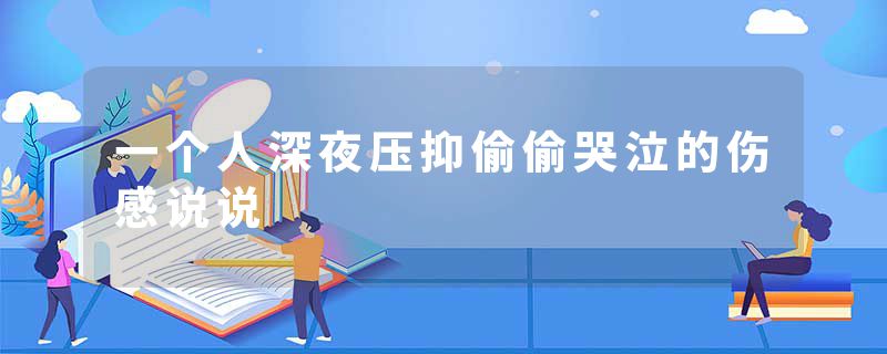 一个人深夜压抑偷偷哭泣的伤感说说