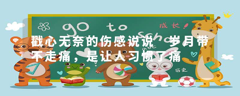 戳心无奈的伤感说说 岁月带不走痛，是让人习惯了痛