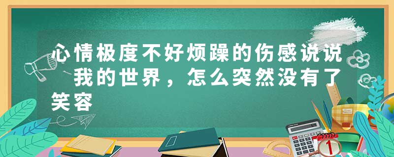 心情极度不好烦躁的伤感说说 我的世界，怎么突然没有了笑容