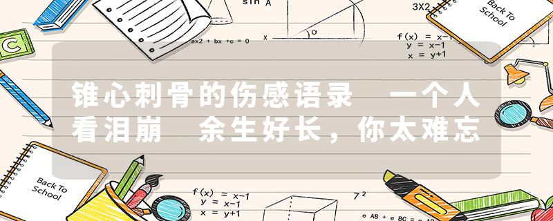 锥心刺骨的伤感语录 一个人看泪崩 余生好长，你太难忘