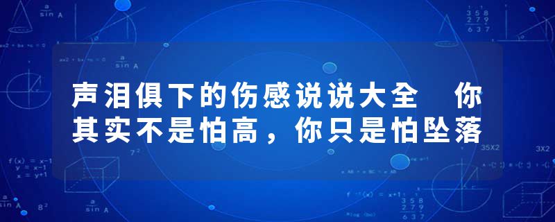 声泪俱下的伤感说说大全 你其实不是怕高，你只是怕坠落