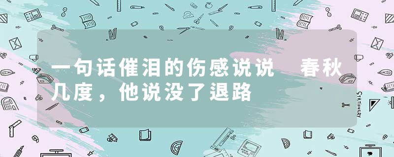 一句话催泪的伤感说说 春秋几度，他说没了退路