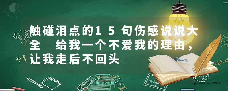 触碰泪点的15句伤感说说大全 给我一个不爱我的理由，让我走后不回头