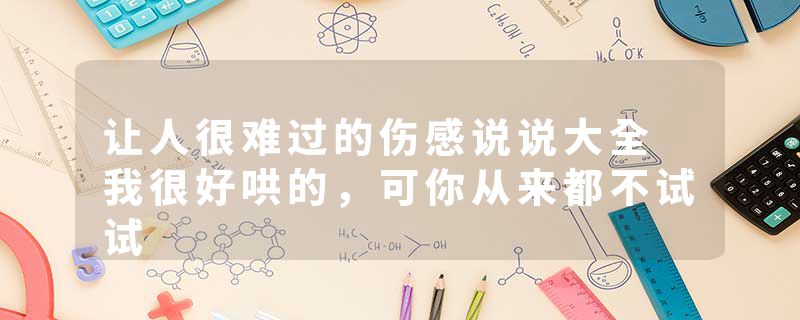 让人很难过的伤感说说大全 我很好哄的,可你从来都不试试