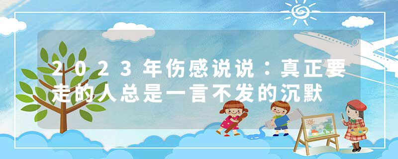 2023年伤感说说:真正要走的人总是一言不发的沉默