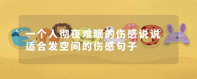 一个人彻夜难眠的伤感说说 适合发空间的伤感句子