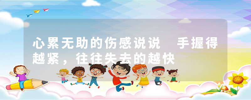 心累无助的伤感说说 手握得越紧，往往失去的越快