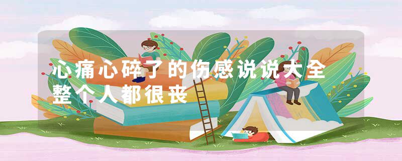 心痛心碎了的伤感说说大全 整个人都很丧