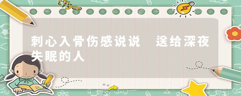 刺心入骨伤感说说 送给深夜失眠的人