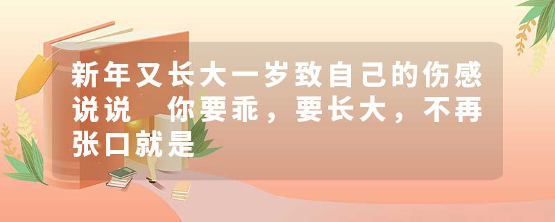 新年又长大一岁致自己的伤感说说 你要乖,要长大,不再张口就是