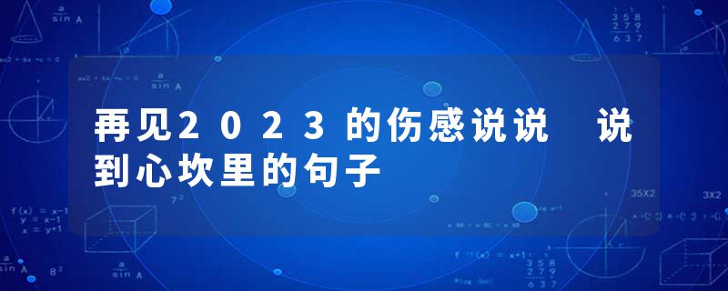 再见2023的伤感说说 说到心坎里的句子