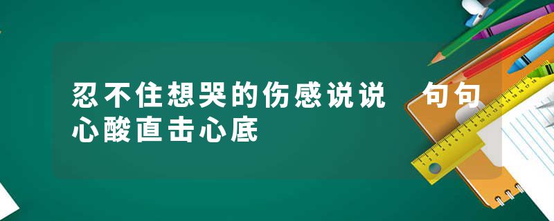 忍不住想哭的伤感说说 句句心酸直击心底