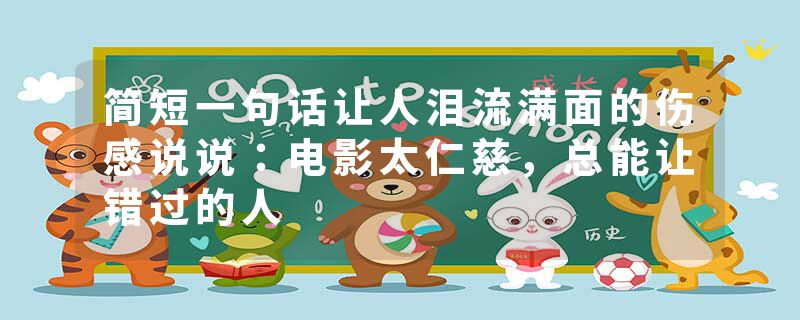 简短一句话让人泪流满面的伤感说说：电影太仁慈，总能让错过的人