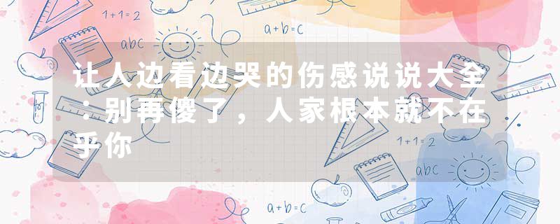 让人边看边哭的伤感说说大全:别再傻了,人家根本就不在乎你