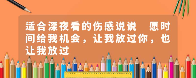 适合深夜看的伤感说说 愿时间给我机会，让我放过你，也让我放过