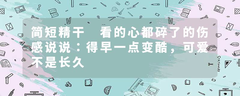 简短精干 看的心都碎了的伤感说说:得早一点变酷,可爱不是长久