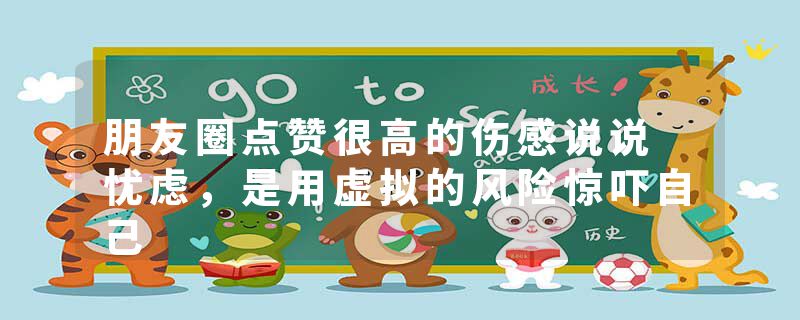 朋友圈点赞很高的伤感说说 忧虑，是用虚拟的风险惊吓自己