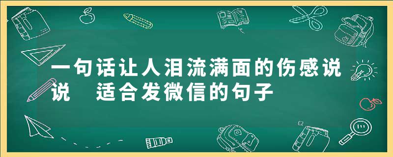 一句话让人泪流满面的伤感说说 适合发微信的句子