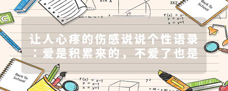 让人心疼的伤感说说个性语录：爱是积累来的，不爱了也是