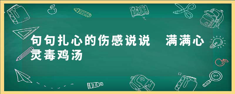 句句扎心的伤感说说 满满心灵毒鸡汤