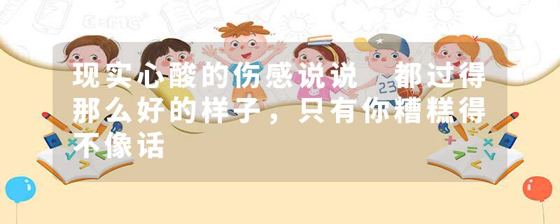 现实心酸的伤感说说 都过得那么好的样子，只有你糟糕得不像话