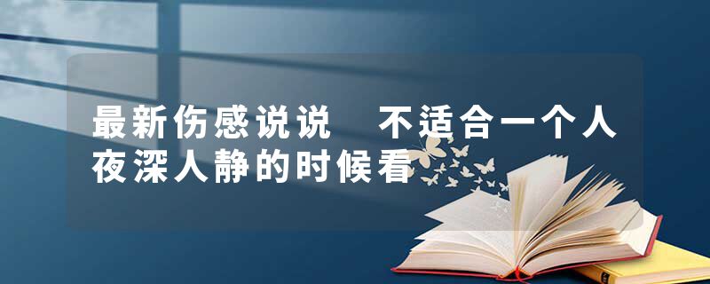 最新伤感说说 不适合一个人夜深人静的时候看