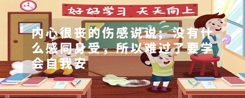 内心很丧的伤感说说;没有什么感同身受，所以难过了要学会自我安