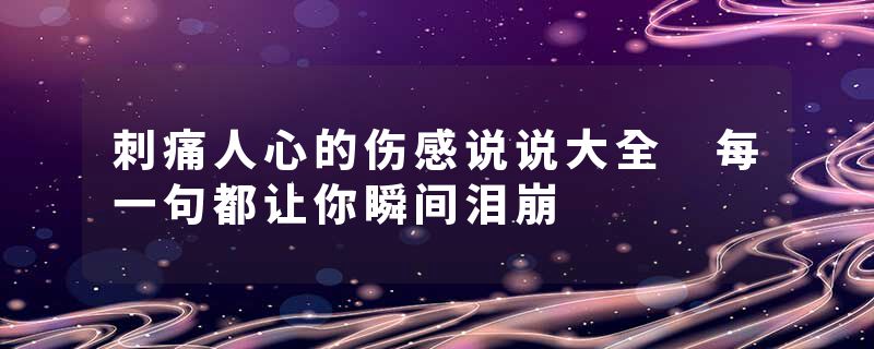 刺痛人心的伤感说说大全 每一句都让你瞬间泪崩