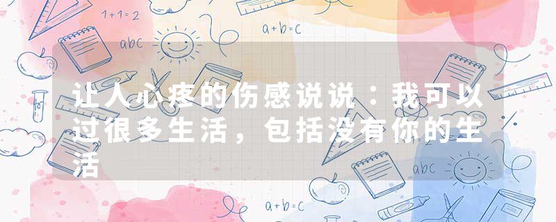 让人心疼的伤感说说：我可以过很多生活，包括没有你的生活