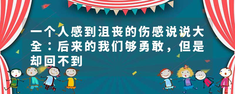 一个人感到沮丧的伤感说说大全：后来的我们够勇敢，但是却回不到