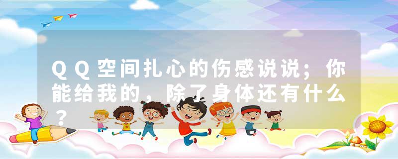 QQ空间扎心的伤感说说;你能给我的,除了身体还有什么?