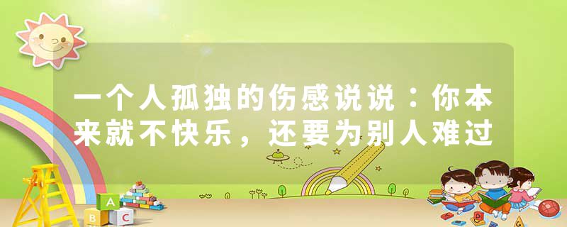 一个人孤独的伤感说说：你本来就不快乐，还要为别人难过