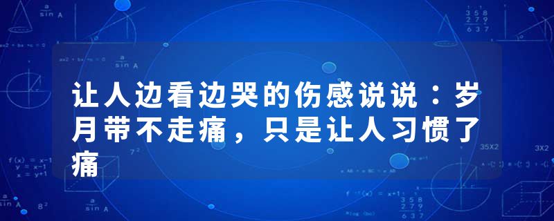 让人边看边哭的伤感说说:岁月带不走痛,只是让人习惯了痛