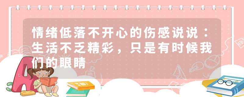 情绪低落不开心的伤感说说：生活不乏精彩，只是有时候我们的眼睛