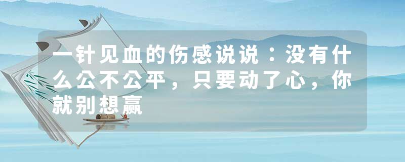 一针见血的伤感说说:没有什么公不公平,只要动了心,你就别想赢