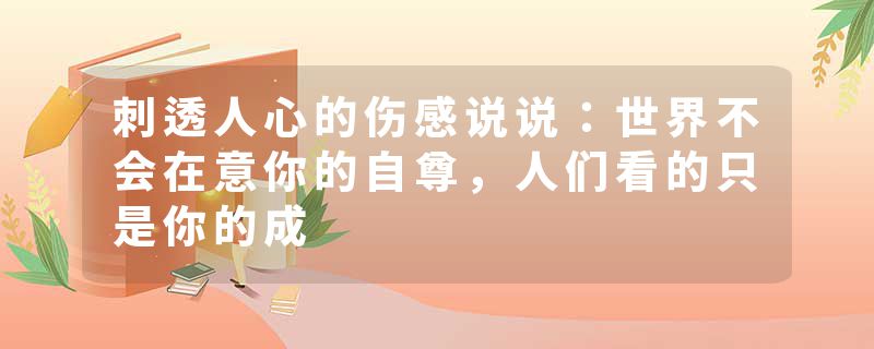 刺透人心的伤感说说:世界不会在意你的自尊,人们看的只是你的成