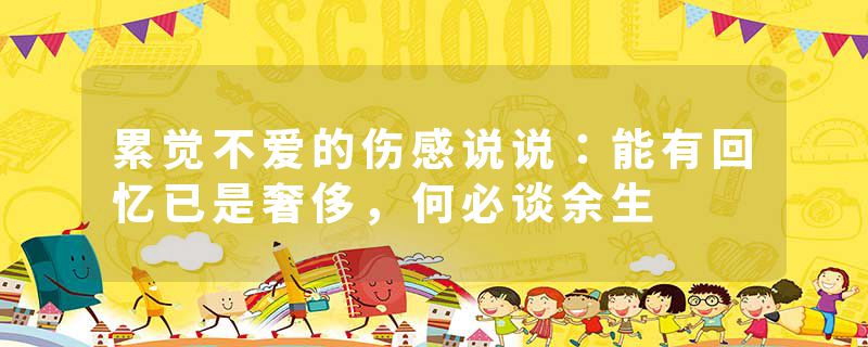 累觉不爱的伤感说说:能有回忆已是奢侈,何必谈余生