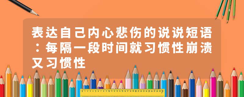表达自己内心悲伤的说说短语：每隔一段时间就习惯性崩溃又习惯性