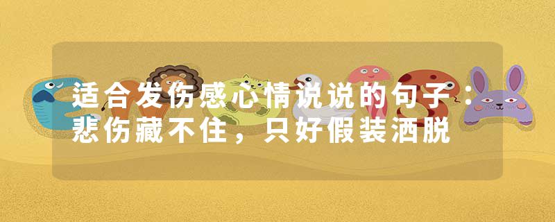 适合发伤感心情说说的句子:悲伤藏不住,只好假装洒脱