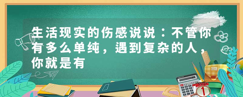 生活现实的伤感说说：不管你有多么单纯，遇到复杂的人，你就是有