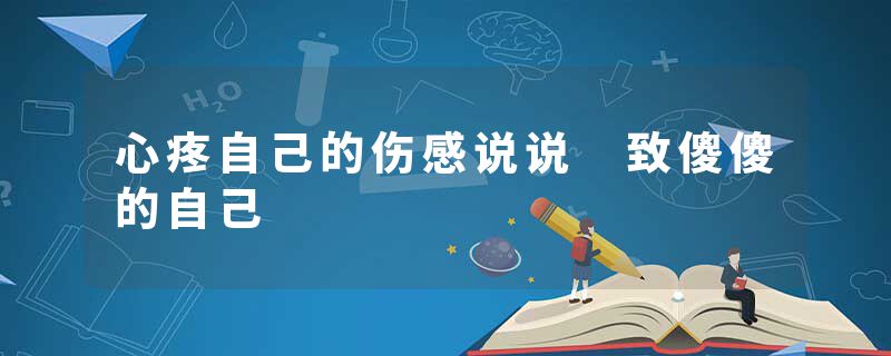 心疼自己的伤感说说 致傻傻的自己