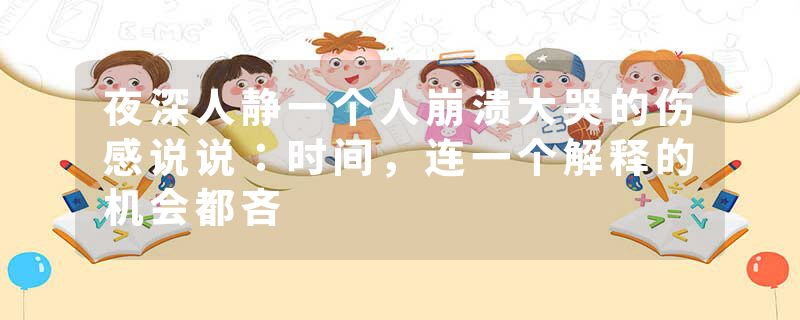 夜深人静一个人崩溃大哭的伤感说说:时间,连一个解释的机会都吝