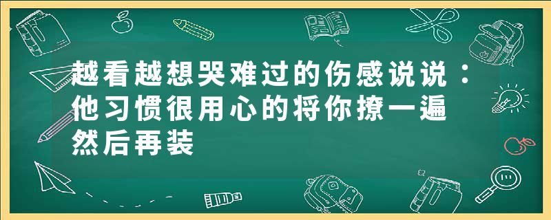 越看越想哭难过的伤感说说：他习惯很用心的将你撩一遍 然后再装