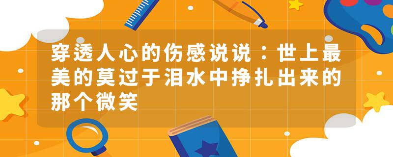 穿透人心的伤感说说：世上最美的莫过于泪水中挣扎出来的那个微笑