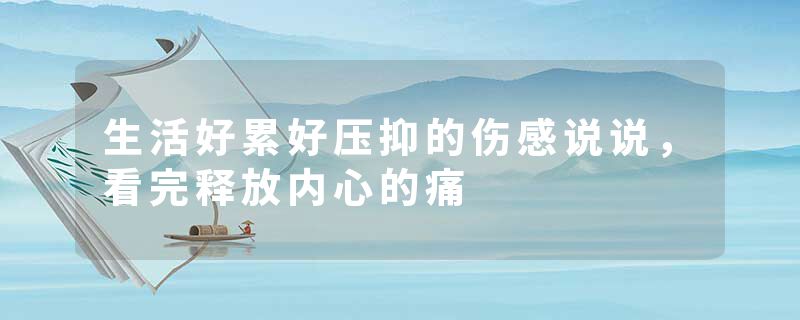 生活好累好压抑的伤感说说，看完释放内心的痛